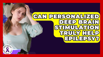 Can Personalized Deep Brain Stimulation Truly Help Epilepsy? - Epilepsy Wellness Hub