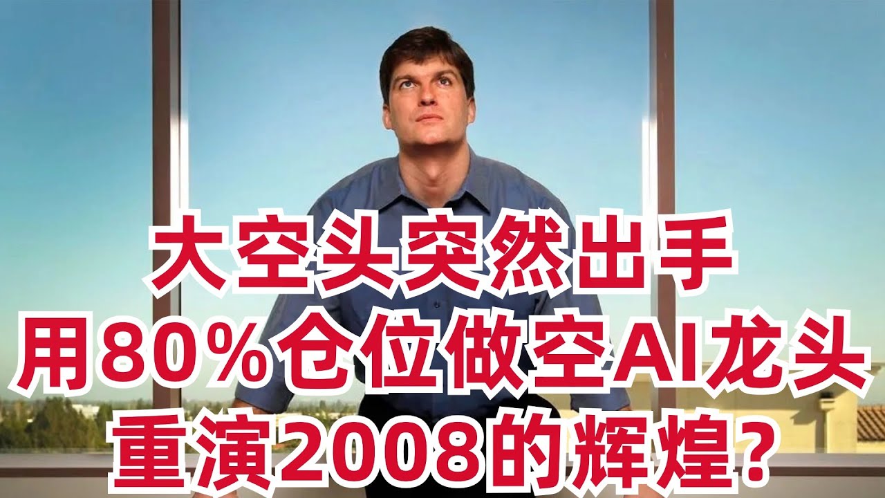 大空头突然出手,80%仓位做空AI龙头,这一次他能重演2008的辉煌么？