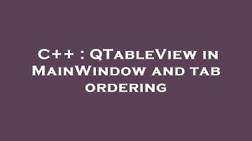C++ : QTableView in MainWindow and tab ordering