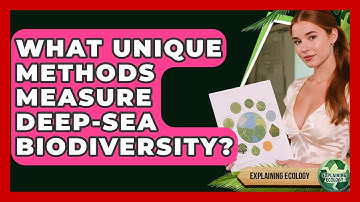 What Unique Methods Measure Deep-sea Biodiversity? - Explaining Ecology