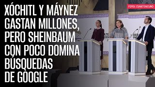 Xóchitl y Máynez gastan millones, pero Sheinbaum con poco domina búsquedas de Google