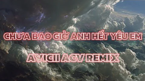 CHƯA BAO GIỜ ANH HẾT YÊU EM - AVICIII ACV REMIX - HOT TIKTOK 