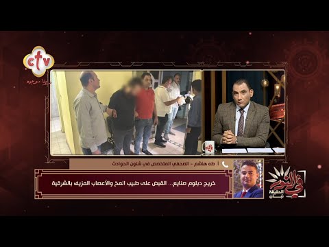 خريج دبلوم صنايع الشرقية تكشف عن طبيب يدعي امتلاكه خبرة في المخ والأعصاب بعد القبض عليه في النور
