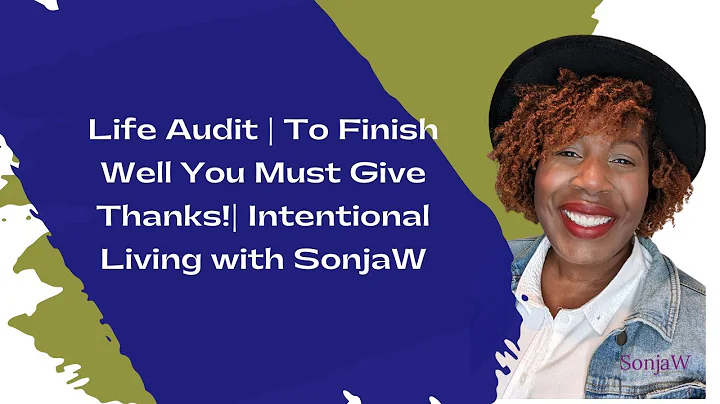 Life Audit Series | How to Finish Well- Give Thanks! | Intentional Living with SonjaW