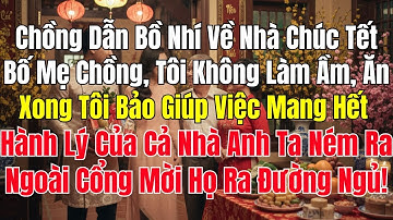 Chồng Dẫn Bồ Nhí Về Chúc Tết Ăn Xong Tôi Nói Giúp Việc Mang Hết Hành Lý Của Cả Nhà Chồng Ra Đường