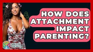 How Does Attachment Impact Parenting? - Holistic Balance And Bliss