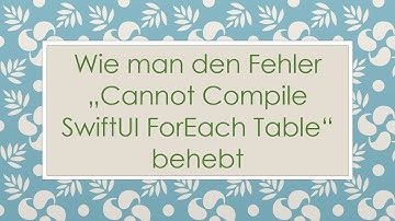 Wie man den Fehler „Cannot Compile SwiftUI ForEach Table“ behebt