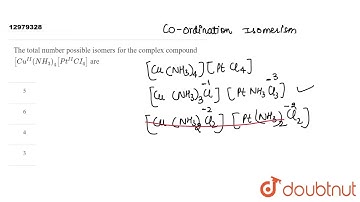The total number possible isomers for the complex compound [Cu^(II)(NH_(3))_(4) [Pt^(II)CI_(4)] ...