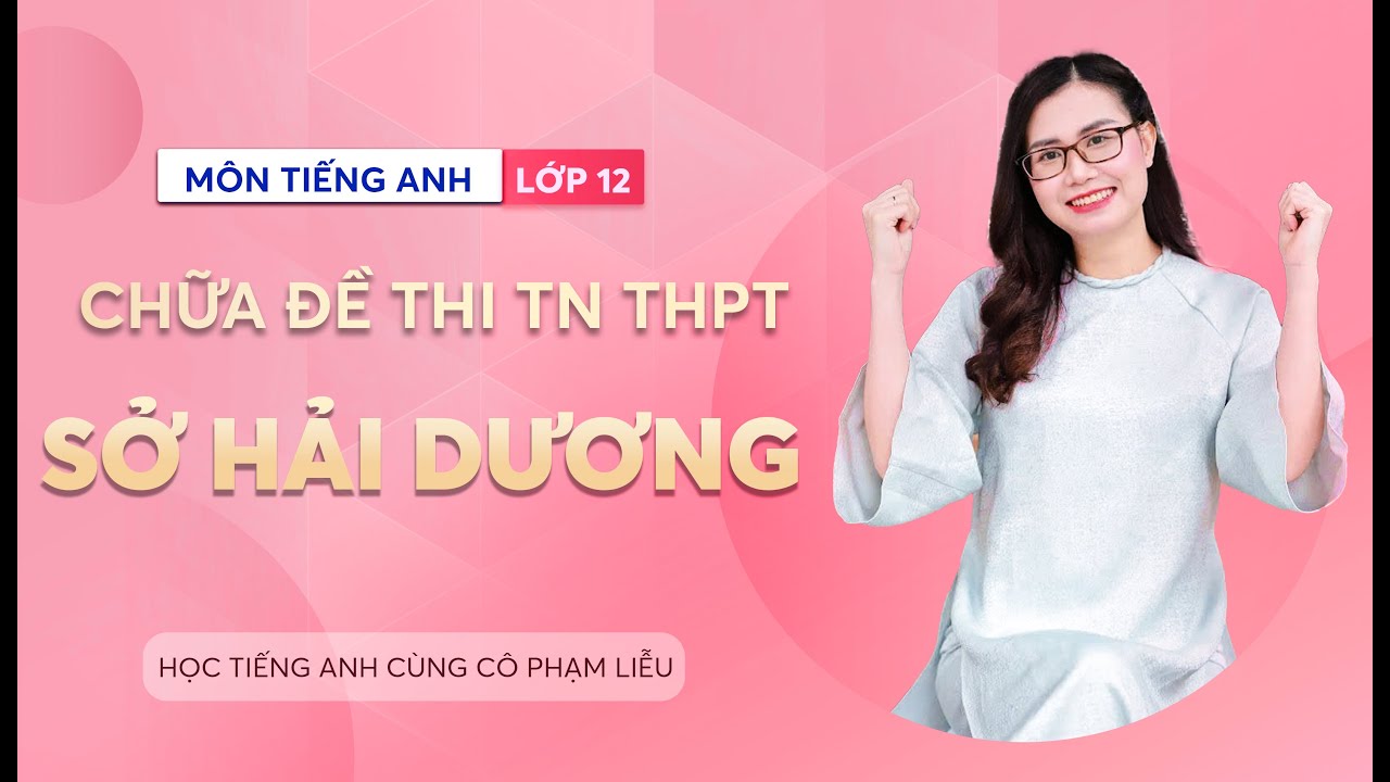 ĐỀ THI THỬ TN THPT SỞ GIÁO DỤC VÀ ĐÀO TẠO HẢI DƯƠNG | CÔ PHẠM LIỄU