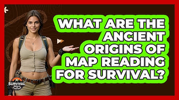 What Are The Ancient Origins Of Map Reading For Survival? - Survival Skills for Everyone