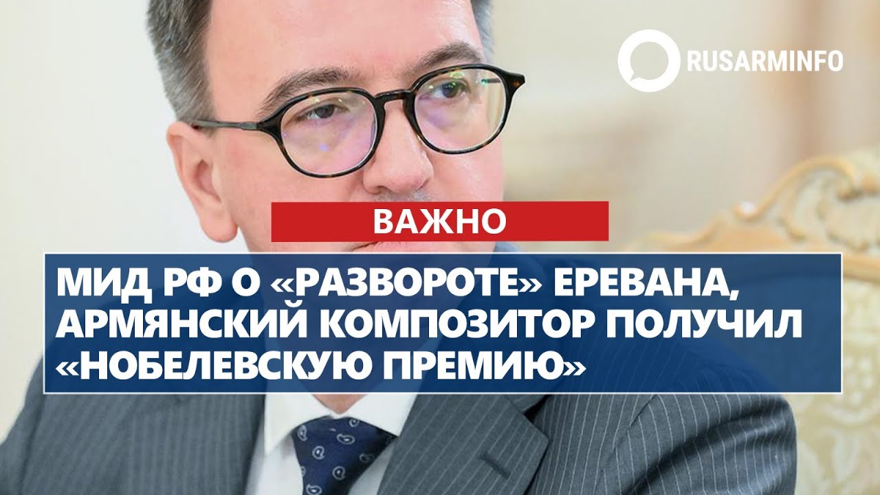 МИД РФ о «развороте» Еревана, армянский композитор получил «Нобелевскую премию»