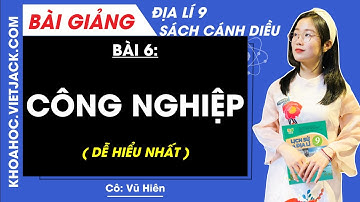 Địa lí 9 Bài 6: Công nghiệp - Cánh diều (DỄ HIỂU NHẤT)