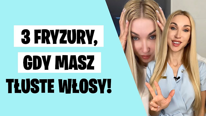 3 fryzury, gdy masz tłuste włosy!