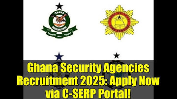 Ghana Security Agencies Recruitment 2025: Apply Now via C-SERP Portal!