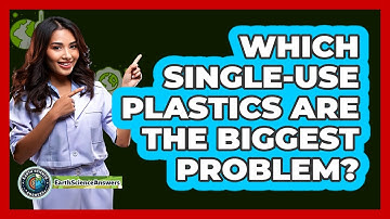 Which Single-use Plastics Are The Biggest Problem? - Earth Science Answers