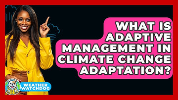 What Is Adaptive Management In Climate Change Adaptation? - Weather Watchdog