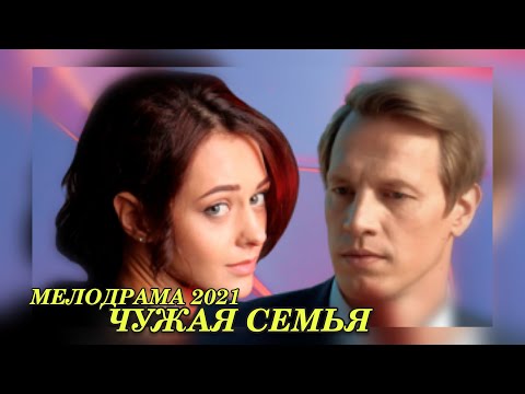 Самый Свежий Фильм 2021! Чужая Семья 1-4 Серии | Русские Мелодрамы Новинки 2021