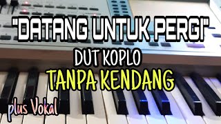 DATANG UNTUK PERGI || DUT KOPLO || TANPA KENDANG || PLUS VOKAL