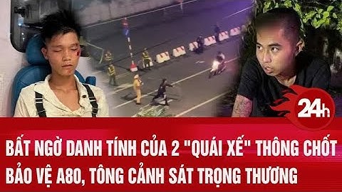 Bất ngờ danh tính của 2 "quái xế" thông chốt bảo vệ A80, tông cảnh sát trọng thương | Toàn cảnh 24h