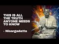 This is all the truth anyone needs to know  nisargadatta maharaj