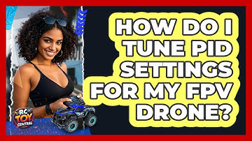 How Do I Tune PID Settings For My FPV Drone? - RC Toy Central