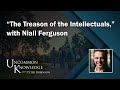 The treason of the intellectuals with niall ferguson  uncommon knowledge