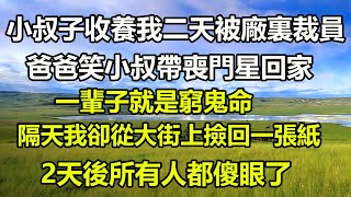 小叔子收養我二天被廠裏裁員爸爸笑小叔帶喪門星回家一輩子就是窮鬼命隔天我卻從大街上撿回一張紙2天後所有人都傻眼了#橙子的小说