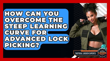 How Can You Overcome The Steep Learning Curve For Advanced Lock Picking? - Tactical Locker Experts
