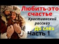 Любить это счастье Это САМЫЙ ИНТЕРЕСНЫЙ Христианский Рассказ от которого точно заплачешь 