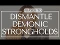 PRAYER TO DISMANTLE DEMONIC STRONGHOLDS