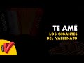 Te Amé, Los Gigantes Del Vallenato, Vídeo Letra - Sentir Vallenato