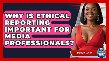 Why Is Ethical Reporting Important For Media Professionals? - Media Jobs