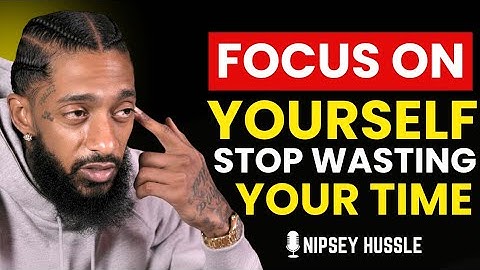🌟 FOCUS ON YOURSELF STOP WASTING YOUR TIME | NIPSEY HUSSLE