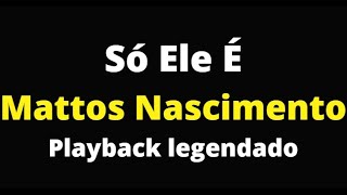 Só Ele É - Mattos Nascimento - PLAYBACK legendado