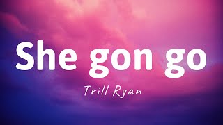 She Gon Go - Trill Ryan (LYRICS) She gon go on the sound of my whistle