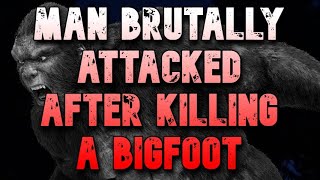 MAN BRUTALLY ATTACKED AFTER KILLING A BIGFOOT  HE'S LUCKY TO BE ALIVE