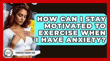 How Can I Stay Motivated To Exercise When I Have Anxiety? - Cognitive Therapy Hub