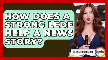 How Does A Strong Lede Help A News Story? - Journalism Explained