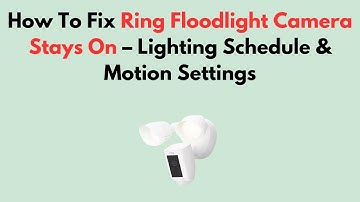How To Fix Ring Floodlight Camera Stays On – Lighting Schedule & Motion Settings