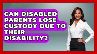 Can Disabled Parents Lose Custody Due to Their Disability? - Disability Parenting Network