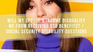Will My Spouse's Income Disqualify Me From Receiving SSD Benefits? / SSD Questions