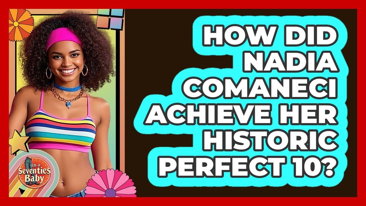 How Did Nadia Comaneci Achieve Her Historic Perfect 10? - I'm a 70s Baby