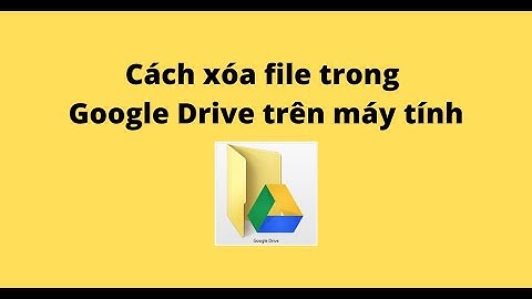 Cách xóa file trong Google Drive trên máy tính