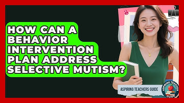 How Can A Behavior Intervention Plan Address Selective Mutism? - Aspiring Teacher Guide