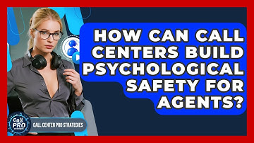 How Can Call Centers Build Psychological Safety For Agents? - Call Center Pro Strategies