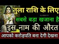 तुला राशि के लिए सबसे बड़ा खजाना है, इस नाम की औरत, आपको करोड़पति बना देगी देखना | Tula Rashi