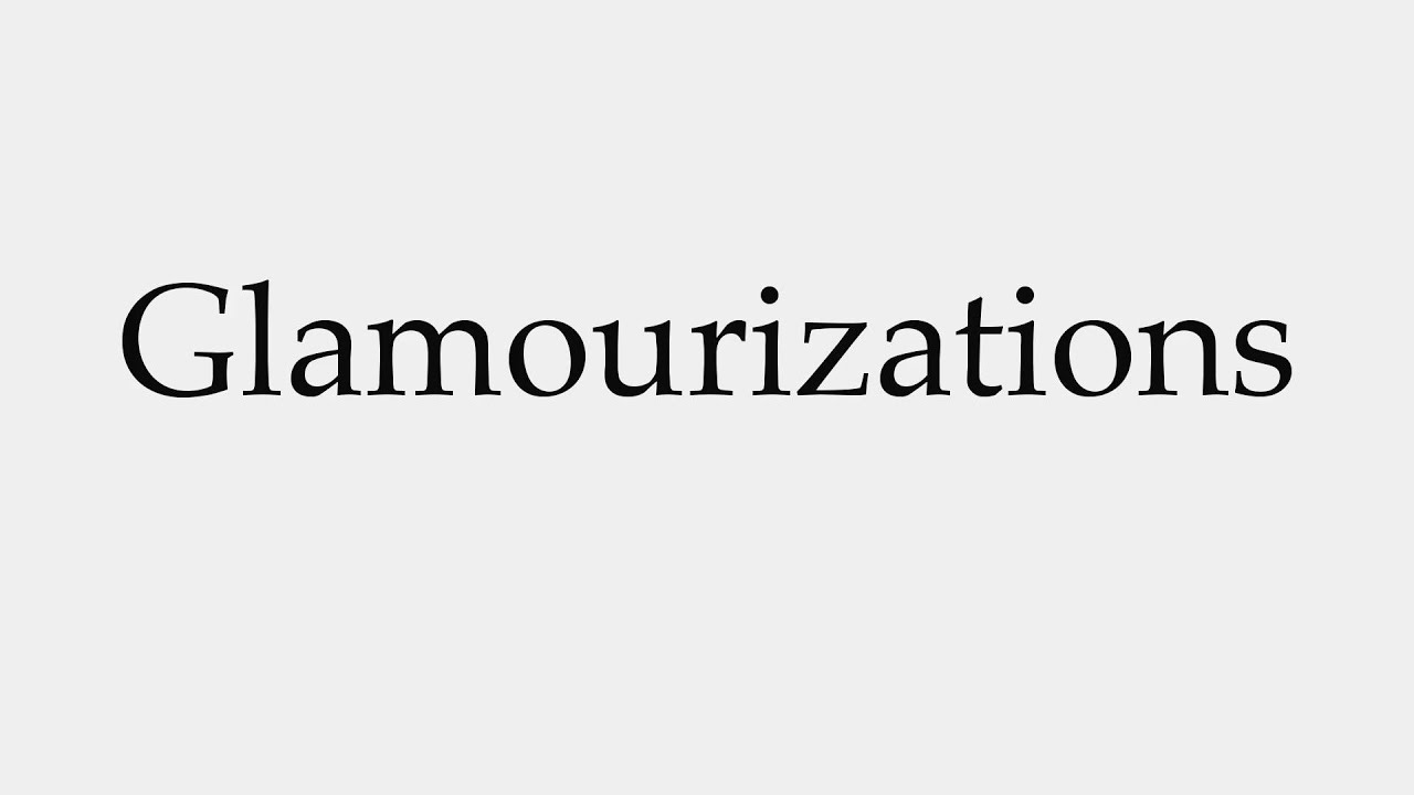How to Pronounce Glamourizations - YouTube