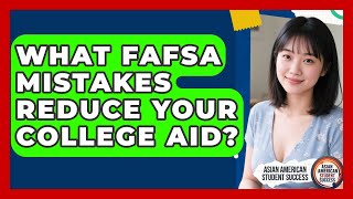 What FAFSA Mistakes Reduce Your College Aid - Asian American Student Success
