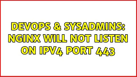 DevOps & SysAdmins: Nginx will not listen on ipv4 port 443 (2 Solutions!!)