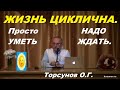 Жизнь циклична. Просто НАДО УМЕТЬ ЖДАТЬ. Торсунов О.Г.